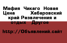 Мафия. Чикаго. Новая › Цена ­ 350 - Хабаровский край Развлечения и отдых » Другое   